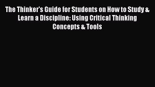 Read The Thinker's Guide for Students on How to Study & Learn a Discipline: Using Critical