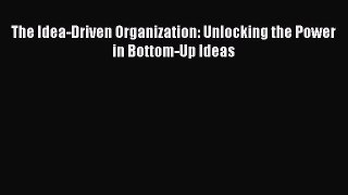 Read The Idea-Driven Organization: Unlocking the Power in Bottom-Up Ideas Ebook Free