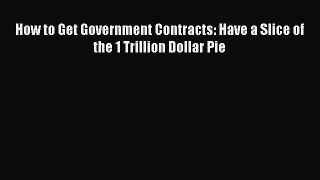 Read How to Get Government Contracts: Have a Slice of the 1 Trillion Dollar Pie Ebook Free
