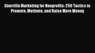 Read Guerrilla Marketing for Nonprofits: 250 Tactics to Promote Motivate and Raise More Money