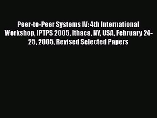 Read Peer-to-Peer Systems IV: 4th International Workshop IPTPS 2005 Ithaca NY USA February