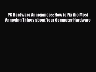 Read PC Hardware Annoyances: How to Fix the Most Annoying Things about Your Computer Hardware