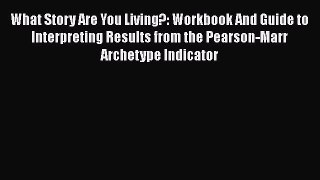 Read What Story Are You Living?: Workbook And Guide to Interpreting Results from the Pearson-Marr
