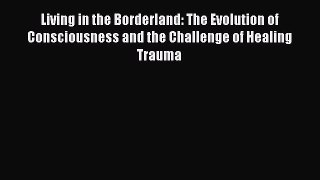 Read Living in the Borderland: The Evolution of Consciousness and the Challenge of Healing