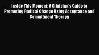 Read Inside This Moment: A Clinician's Guide to Promoting Radical Change Using Acceptance and