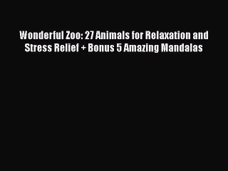 Read Books Wonderful Zoo: 27 Animals for Relaxation and Stress Relief + Bonus 5 Amazing Mandalas