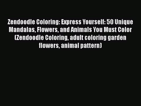 Read Books Zendoodle Coloring: Express Yourself: 50 Unique Mandalas Flowers and Animals You
