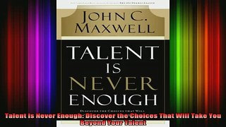 READ book  Talent Is Never Enough Discover the Choices That Will Take You Beyond Your Talent Full EBook