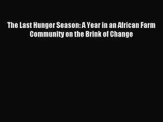 Read The Last Hunger Season: A Year in an African Farm Community on the Brink of Change Ebook