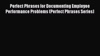 Read Perfect Phrases for Documenting Employee Performance Problems (Perfect Phrases Series)