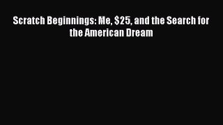 Read Scratch Beginnings: Me $25 and the Search for the American Dream Ebook Free