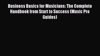Read Business Basics for Musicians: The Complete Handbook from Start to Success (Music Pro