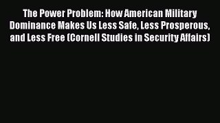 [Read] The Power Problem: How American Military Dominance Makes Us Less Safe Less Prosperous