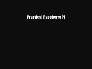 Read Practical Raspberry Pi Ebook Free