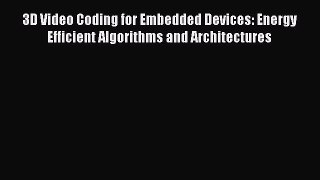 Read 3D Video Coding for Embedded Devices: Energy Efficient Algorithms and Architectures Ebook