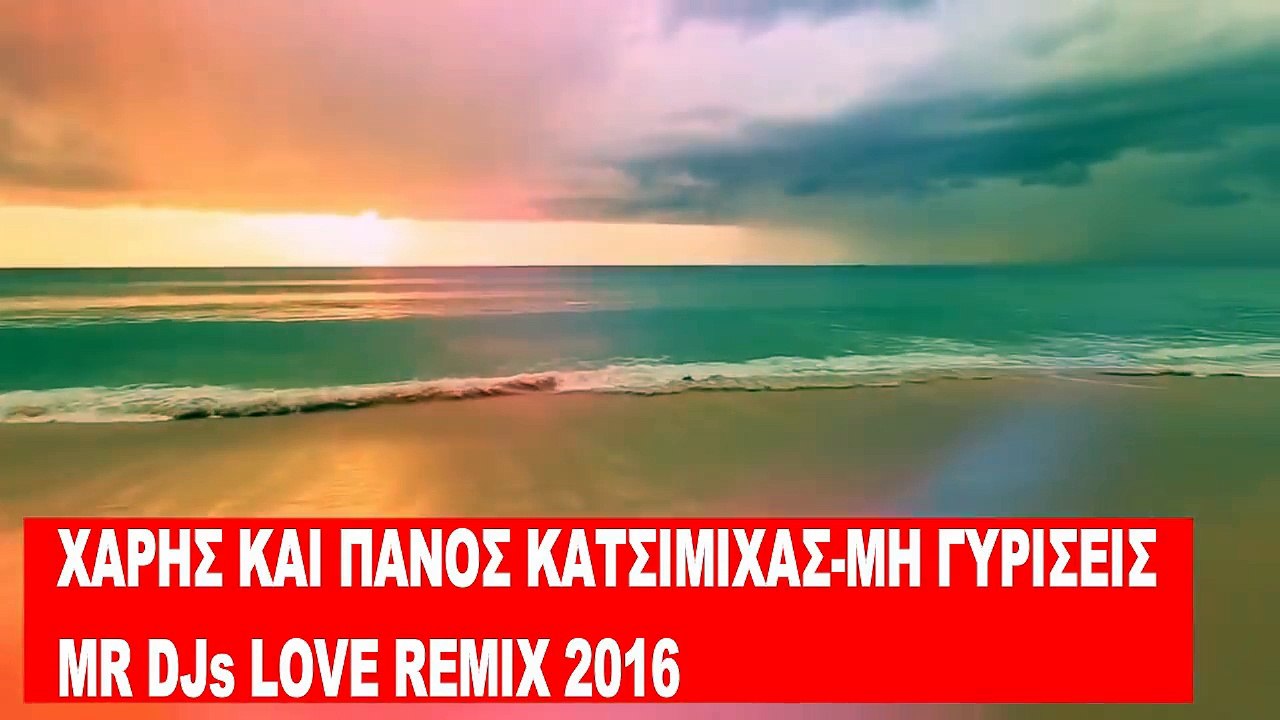 ΧΑΡΗΣ & ΠΑΝΟΣ ΚΑΤΣΙΜΙΧΑΣ-ΜΗ ΓΥΡΙΣΕΙΣ(MR DJs LOVE RMX)ΝΕΑ ΕΛΛΗΝΙΚΑ REMIXES