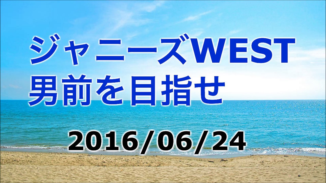 【2016/06/24】ジャニーズWEST 男前を目指せ