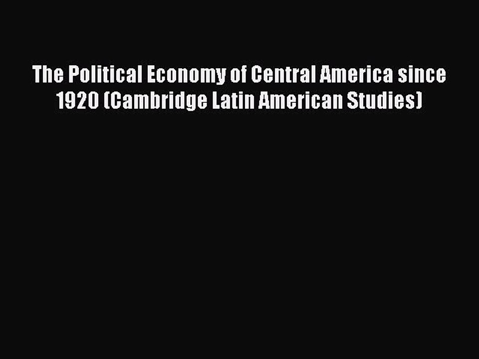 Read The Political Economy of Central America since 1920 (Cambridge Latin American Studies)