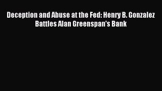 Read Deception and Abuse at the Fed: Henry B. Gonzalez Battles Alan Greenspan's Bank PDF Free
