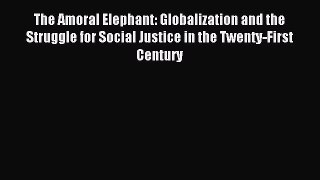 Download The Amoral Elephant: Globalization and the Struggle for Social Justice in the Twenty-First