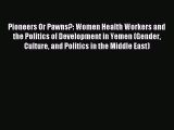 Read Pioneers Or Pawns?: Women Health Workers and the Politics of Development in Yemen (Gender