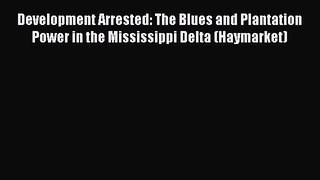 Read Development Arrested: The Blues and Plantation Power in the Mississippi Delta (Haymarket)