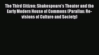 Read The Third Citizen: Shakespeare's Theater and the Early Modern House of Commons (Parallax: