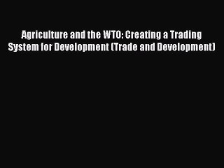 Read Agriculture and the WTO: Creating a Trading System for Development (Trade and Development)