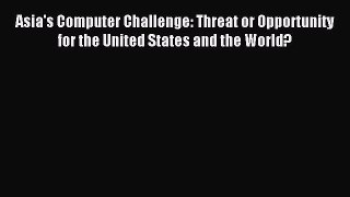 Read Asia's Computer Challenge: Threat or Opportunity for the United States and the World?