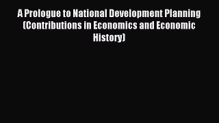 Read A Prologue to National Development Planning (Contributions in Economics and Economic History)