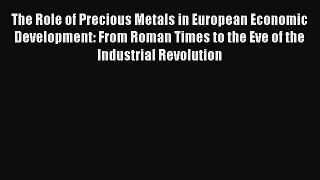 Read The Role of Precious Metals in European Economic Development: From Roman Times to the