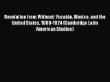 Read Revolution from Without: YucatÃ¡n Mexico and the United States 1880-1924 (Cambridge Latin