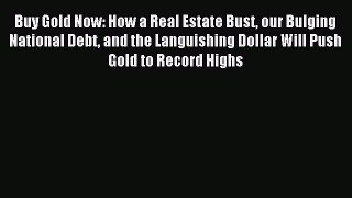 Read Buy Gold Now: How a Real Estate Bust our Bulging National Debt and the Languishing Dollar