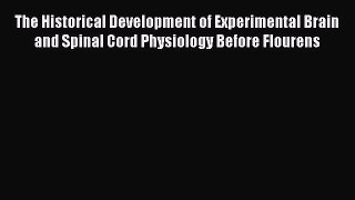 Download The Historical Development of Experimental Brain and Spinal Cord Physiology Before