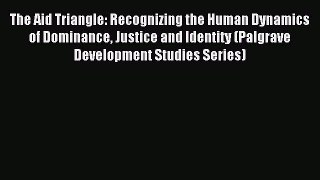 Read The Aid Triangle: Recognizing the Human Dynamics of Dominance Justice and Identity (Palgrave