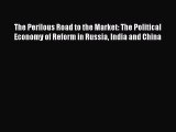 Read The Perilous Road to the Market: The Political Economy of Reform in Russia India and China