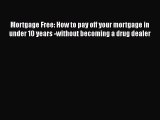 [Online PDF] Mortgage Free: How to pay off your mortgage in under 10 years -without becoming