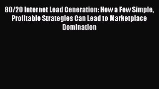 [Online PDF] 80/20 Internet Lead Generation: How a Few Simple Profitable Strategies Can Lead