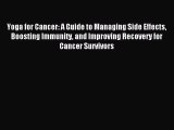 Read Yoga for Cancer: A Guide to Managing Side Effects Boosting Immunity and Improving Recovery