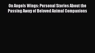 Read On Angels Wings: Personal Stories About the Passing Away of Beloved Animal Companions