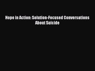 Download Hope in Action: Solution-Focused Conversations About Suicide PDF Online