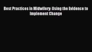 Read Best Practices in Midwifery: Using the Evidence to Implement Change Ebook Free