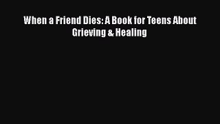 Read When a Friend Dies: A Book for Teens About Grieving & Healing PDF Free