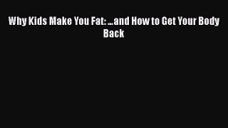 Read Why Kids Make You Fat: â€¦and How to Get Your Body Back PDF Online