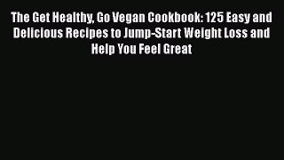 Read The Get Healthy Go Vegan Cookbook: 125 Easy and Delicious Recipes to Jump-Start Weight