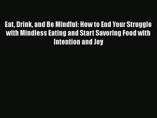 Read Eat Drink and Be Mindful: How to End Your Struggle with Mindless Eating and Start Savoring