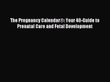 Read The Pregnancy CalendarÂ®: Your 40-Guide to Prenatal Care and Fetal Development Ebook Free