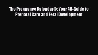Read The Pregnancy CalendarÂ®: Your 40-Guide to Prenatal Care and Fetal Development Ebook Free