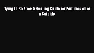 Download Dying to Be Free: A Healing Guide for Families after a Suicide Ebook Free
