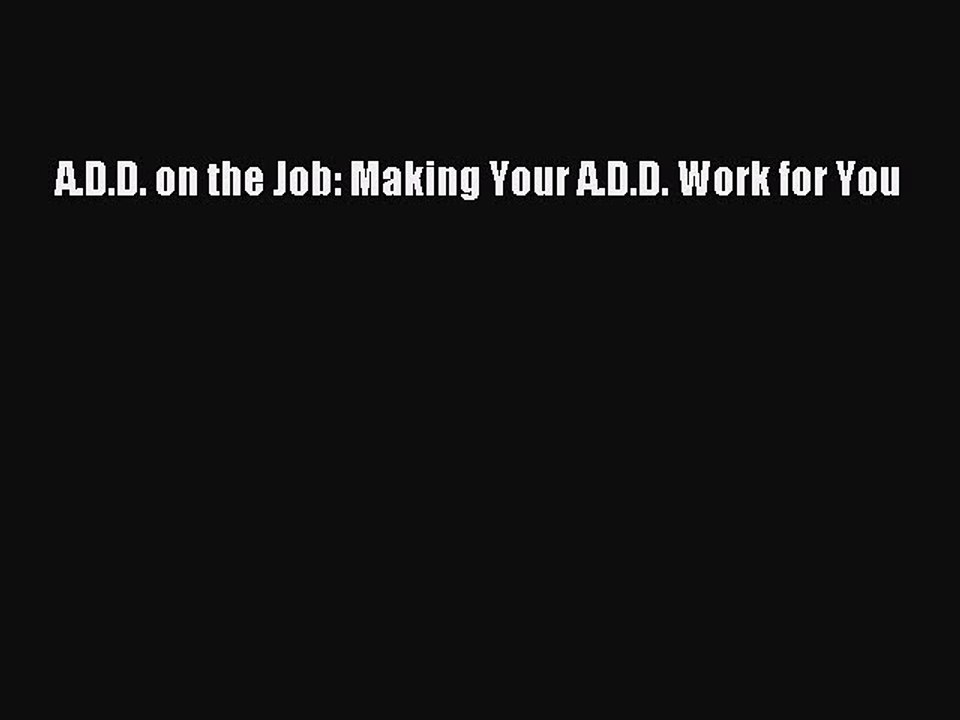Download A.D.D. on the Job: Making Your A.D.D. Work for You PDF Free